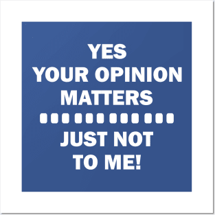 YES YOUR OPINION MATTERS JUST NOT TO ME Posters and Art